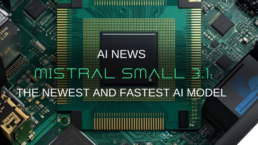 Mistral Small 3.1: The Best in Its Class, Faster and Smarter Than Ever